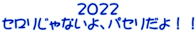 　　　　　2022 セロリじゃないよ、パセリだよ！！